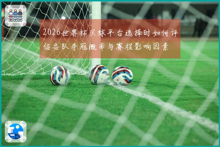 2026世界杯买球平台选择时如何评估各队夺冠概率与赛程影响因素