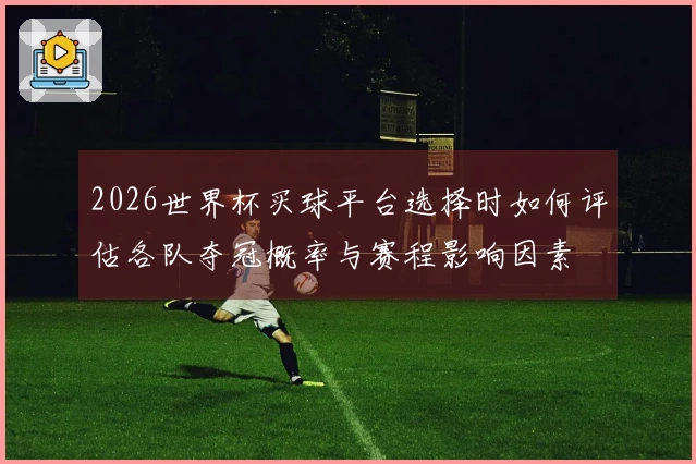 2026世界杯买球平台选择时如何评估各队夺冠概率与赛程影响因素